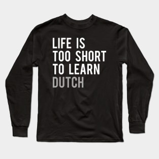 Life is Too Short to Learn Dutch Long Sleeve T-Shirt